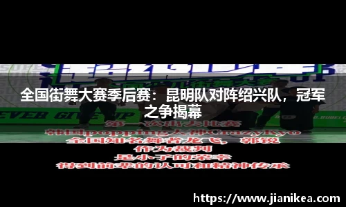 全国街舞大赛季后赛：昆明队对阵绍兴队，冠军之争揭幕